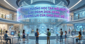 7 Xu Hướng Học Tập Nổi Bật Giai Đoạn 2026–2030: Tương Lai Của Giáo Dục Số